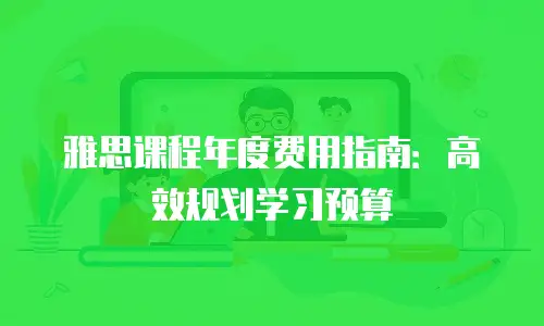 雅思课程年度费用指南：高效规划学习预算