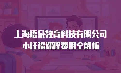 上海语朵教育科技有限公司小托福课程费用全解析