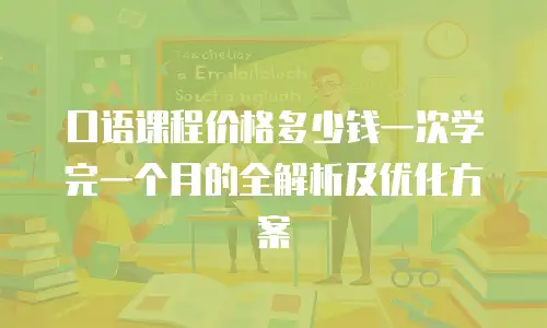 口语课程价格多少钱一次学完一个月的全解析及优化方案