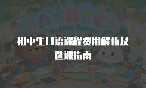 初中生口语课程费用解析及选课指南