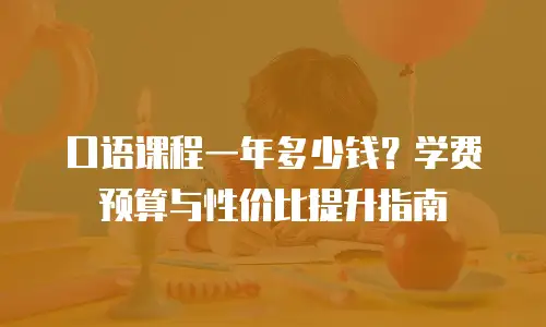 口语课程一年多少钱？学费预算与性价比提升指南
