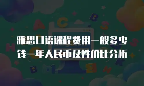 雅思口语课程费用一般多少钱一年人民币及性价比分析