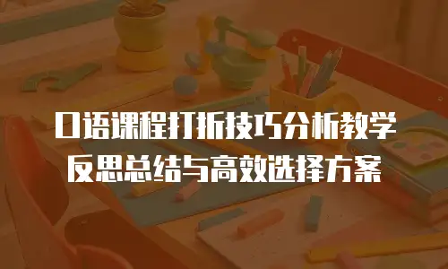 口语课程打折技巧分析教学反思总结与高效选择方案