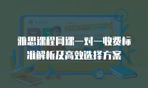 雅思课程网课一对一收费标准解析及高效选择方案