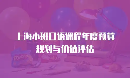 上海小班口语课程年度预算规划与价值评估