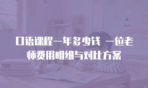 口语课程一年多少钱 一位老师费用明细与对比方案