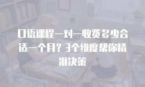 口语课程一对一收费多少合适一个月？3个维度帮你精准决策