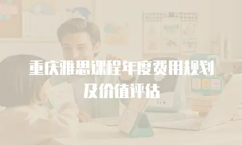 重庆雅思课程年度费用规划及价值评估