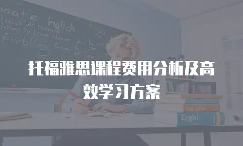 托福雅思课程费用分析及高效学习方案
