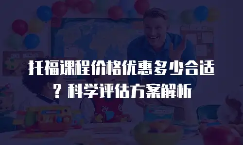 托福课程价格优惠多少合适？科学评估方案解析