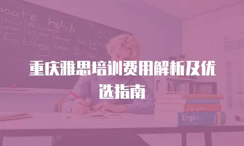 重庆雅思培训费用解析及优选指南
