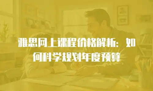 雅思网上课程价格解析：如何科学规划年度预算
