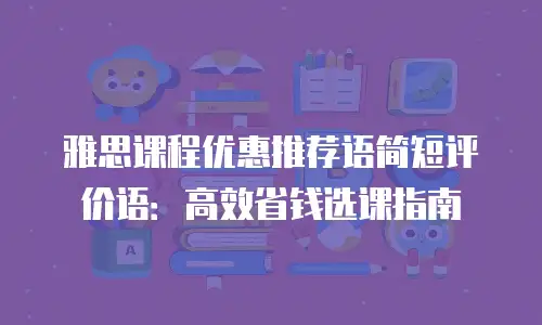 雅思课程优惠推荐语简短评价语：高效省钱选课指南