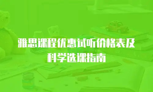 雅思课程优惠试听价格表及科学选课指南