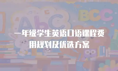 一年级学生英语口语课程费用规划及优选方案