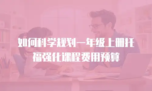 如何科学规划一年级上册托福强化课程费用预算