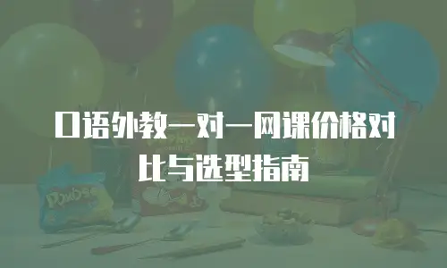 口语外教一对一网课价格对比与选型指南
