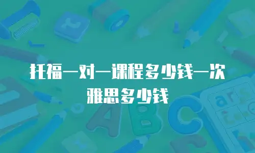 托福一对一课程多少钱一次雅思多少钱