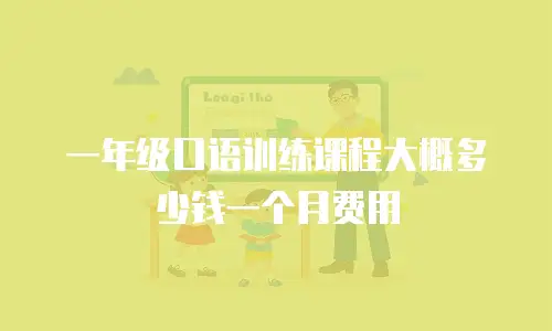 一年级口语训练课程大概多少钱一个月费用