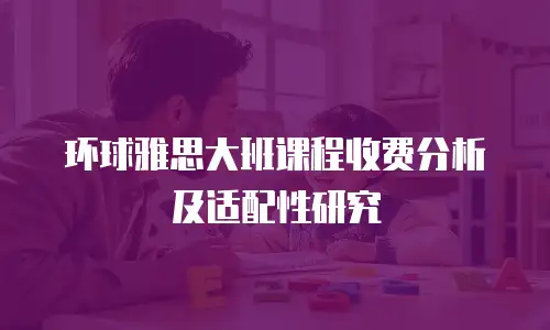 环球雅思大班课程收费分析及适配性研究