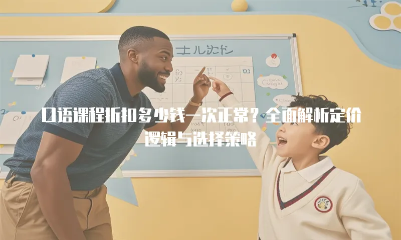 口语课程折扣多少钱一次正常？全面解析定价逻辑与选择策略