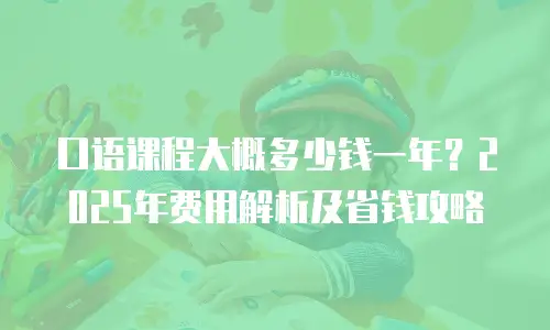 口语课程大概多少钱一年？2025年费用解析及省钱攻略