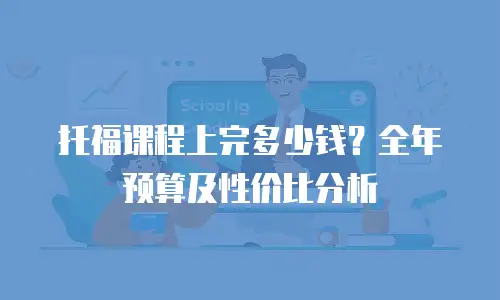 托福课程上完多少钱？全年预算及性价比分析
