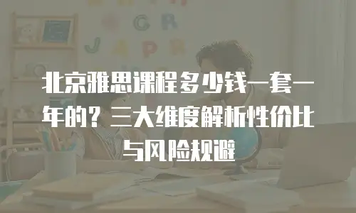 北京雅思课程多少钱一套一年的？三大维度解析性价比与风险规避