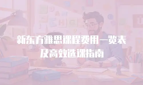 新东方雅思课程费用一览表及高效选课指南