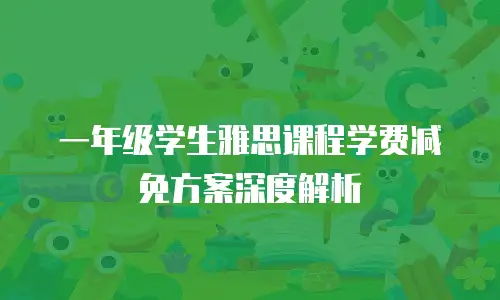 一年级学生雅思课程学费减免方案深度解析