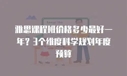 雅思课程班价格多少最好一年？3个维度科学规划年度预算