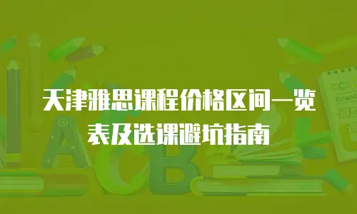 天津雅思课程价格区间一览表及选课避坑指南
