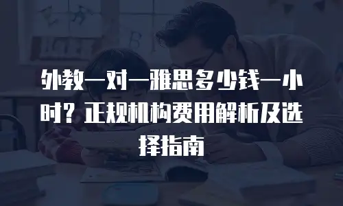 外教一对一雅思多少钱一小时？正规机构费用解析及选择指南