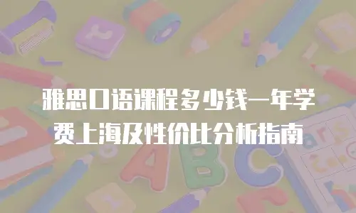 雅思口语课程多少钱一年学费上海及性价比分析指南