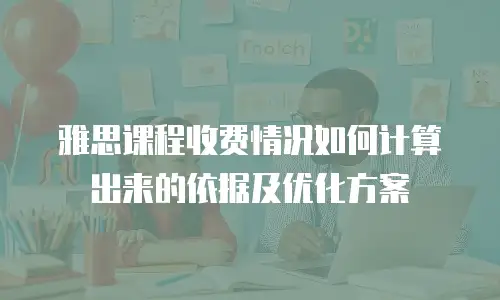 雅思课程收费情况如何计算出来的依据及优化方案