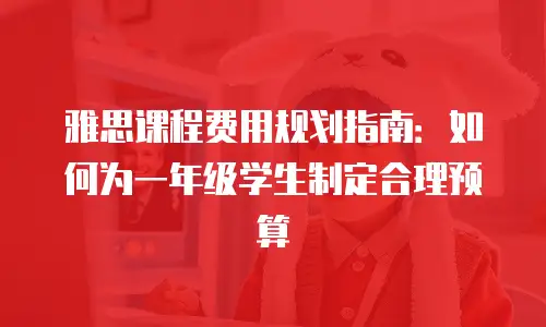 雅思课程费用规划指南：如何为一年级学生制定合理预算