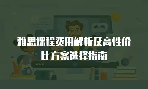雅思课程费用解析及高性价比方案选择指南