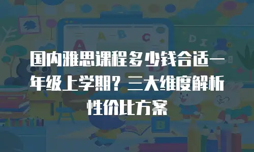 国内雅思课程多少钱合适一年级上学期？三大维度解析性价比方案