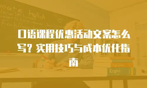 口语课程优惠活动文案怎么写？实用技巧与成本优化指南