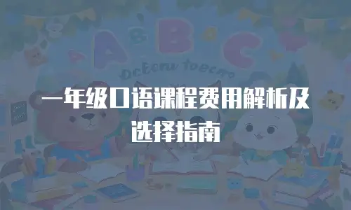 一年级口语课程费用解析及选择指南