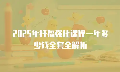 2025年托福强化课程一年多少钱全套全解析