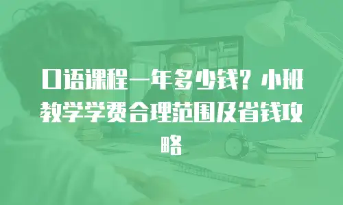 口语课程一年多少钱？小班教学学费合理范围及省钱攻略