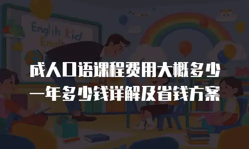 成人口语课程费用大概多少 一年多少钱详解及省钱方案
