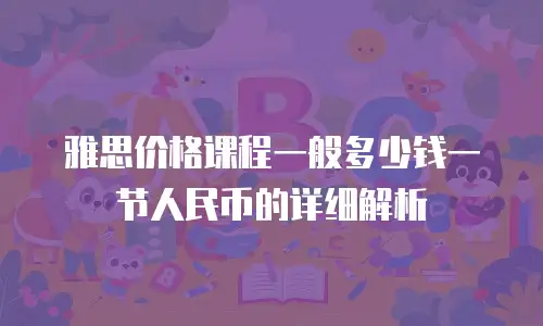 雅思价格课程一般多少钱一节人民币的详细解析