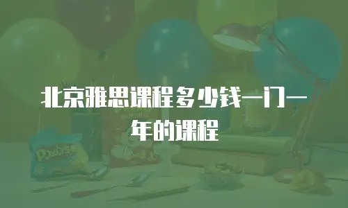 北京雅思课程多少钱一门一年的课程