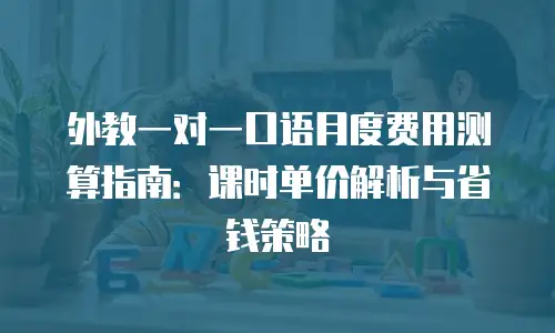 外教一对一口语月度费用测算指南：课时单价解析与省钱策略