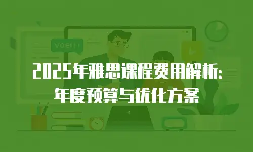 2025年雅思课程费用解析：年度预算与优化方案