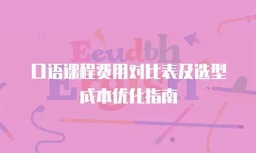 口语课程费用对比表及选型成本优化指南