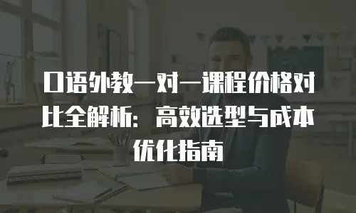 口语外教一对一课程价格对比全解析：高效选型与成本优化指南