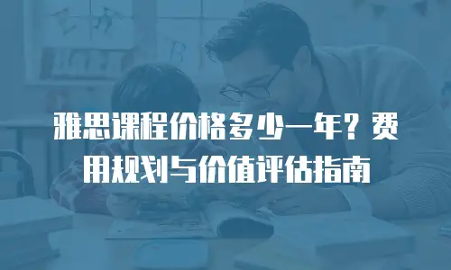 雅思课程价格多少一年？费用规划与价值评估指南